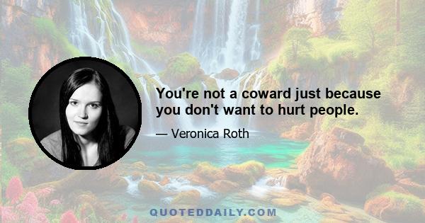 You're not a coward just because you don't want to hurt people.