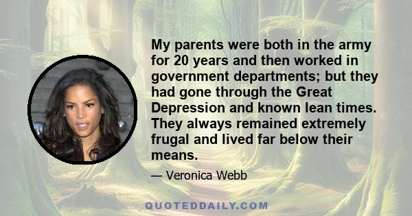 My parents were both in the army for 20 years and then worked in government departments; but they had gone through the Great Depression and known lean times. They always remained extremely frugal and lived far below