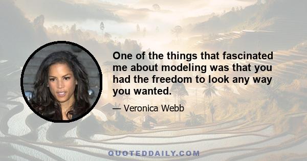 One of the things that fascinated me about modeling was that you had the freedom to look any way you wanted.