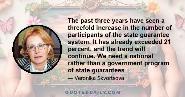 The past three years have seen a threefold increase in the number of participants of the state guarantee system. It has already exceeded 21 percent, and the trend will continue. We need a national rather than a