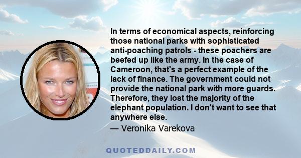 In terms of economical aspects, reinforcing those national parks with sophisticated anti-poaching patrols - these poachers are beefed up like the army. In the case of Cameroon, that's a perfect example of the lack of