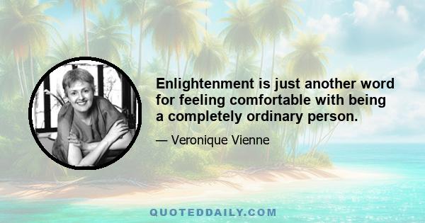 Enlightenment is just another word for feeling comfortable with being a completely ordinary person.