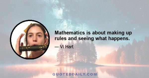 Mathematics is about making up rules and seeing what happens.