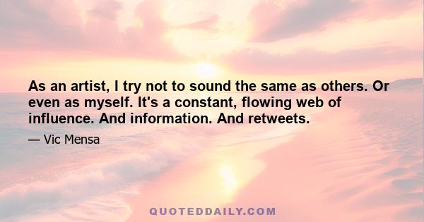 As an artist, I try not to sound the same as others. Or even as myself. It's a constant, flowing web of influence. And information. And retweets.