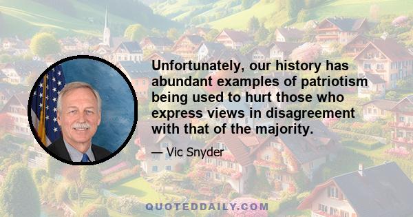 Unfortunately, our history has abundant examples of patriotism being used to hurt those who express views in disagreement with that of the majority.