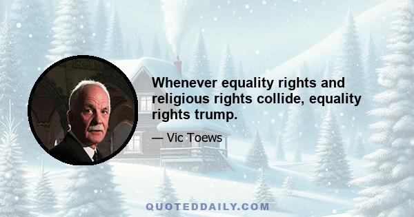 Whenever equality rights and religious rights collide, equality rights trump.