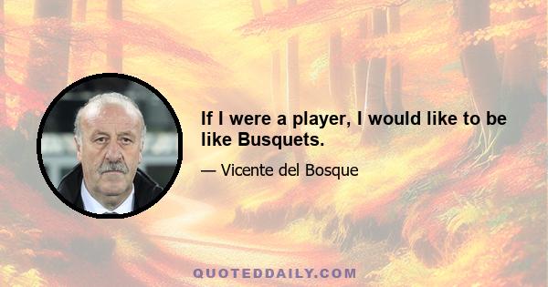 If I were a player, I would like to be like Busquets.