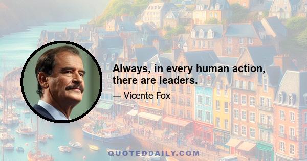 Always, in every human action, there are leaders.