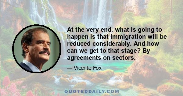 At the very end, what is going to happen is that immigration will be reduced considerably. And how can we get to that stage? By agreements on sectors.