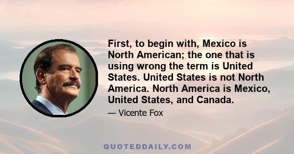 First, to begin with, Mexico is North American; the one that is using wrong the term is United States. United States is not North America. North America is Mexico, United States, and Canada.