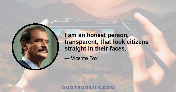 I am an honest person, transparent, that look citizens straight in their faces.