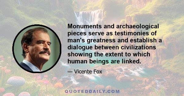 Monuments and archaeological pieces serve as testimonies of man's greatness and establish a dialogue between civilizations showing the extent to which human beings are linked.