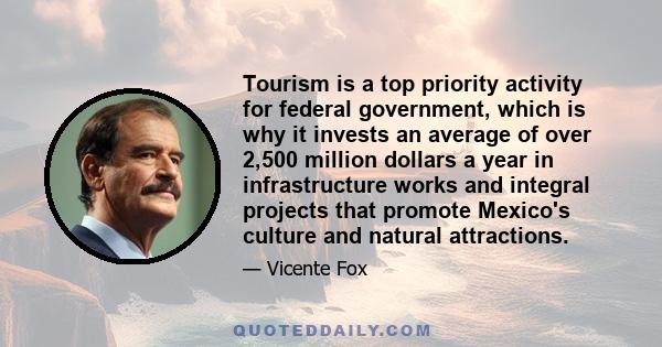 Tourism is a top priority activity for federal government, which is why it invests an average of over 2,500 million dollars a year in infrastructure works and integral projects that promote Mexico's culture and natural