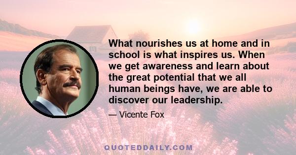 What nourishes us at home and in school is what inspires us. When we get awareness and learn about the great potential that we all human beings have, we are able to discover our leadership.