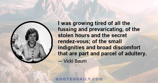 I was growing tired of all the fussing and prevaricating, of the stolen hours and the secret rendez-vous; of the small indignities and broad discomfort that are part and parcel of adultery.