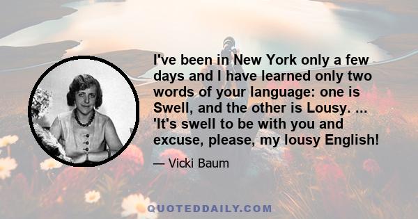 I've been in New York only a few days and I have learned only two words of your language: one is Swell, and the other is Lousy. ... 'It's swell to be with you and excuse, please, my lousy English!