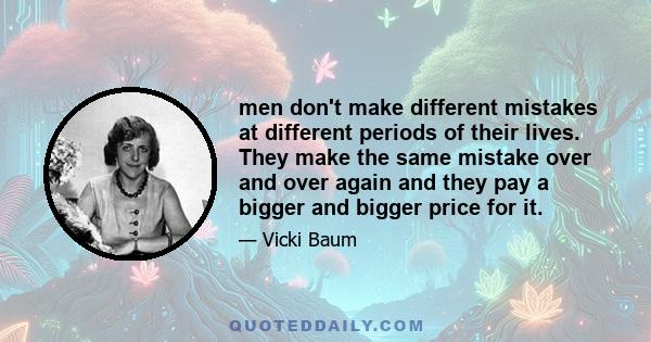 men don't make different mistakes at different periods of their lives. They make the same mistake over and over again and they pay a bigger and bigger price for it.