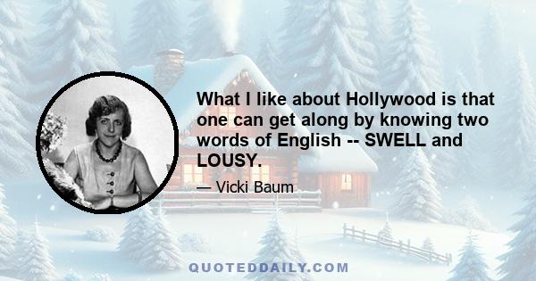 What I like about Hollywood is that one can get along by knowing two words of English -- SWELL and LOUSY.