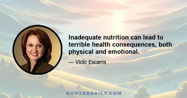 Inadequate nutrition can lead to terrible health consequences, both physical and emotional.