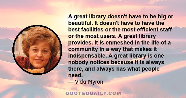 A great library doesn't have to be big or beautiful. It doesn't have to have the best facilities or the most efficient staff or the most users. A great library provides. It is enmeshed in the life of a community in a