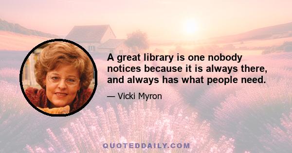 A great library is one nobody notices because it is always there, and always has what people need.