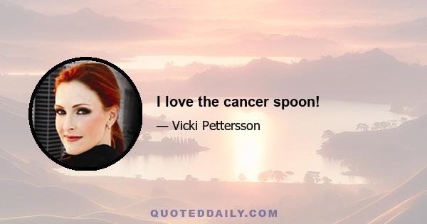 I love the cancer spoon!