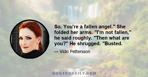 So. You're a fallen angel. She folded her arms. I'm not fallen, he said roughly. Then what are you? He shrugged. Busted.