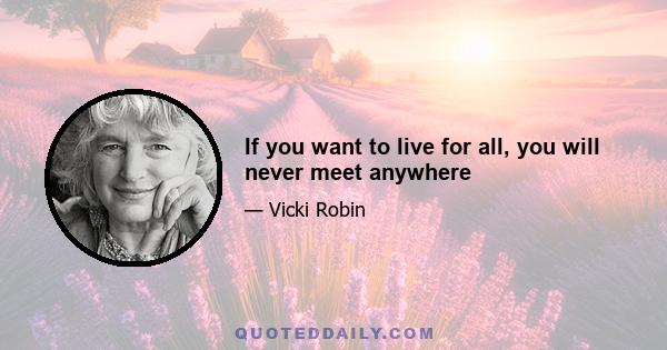 If you want to live for all, you will never meet anywhere