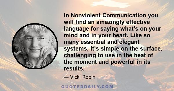 In Nonviolent Communication you will find an amazingly effective language for saying what's on your mind and in your heart. Like so many essential and elegant systems, it's simple on the surface, challenging to use in