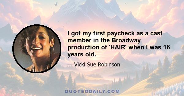 I got my first paycheck as a cast member in the Broadway production of 'HAIR' when I was 16 years old.