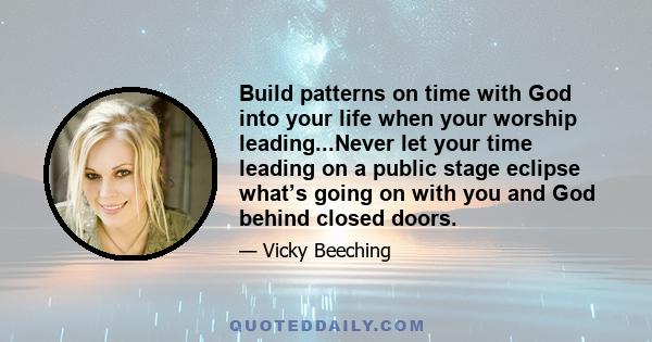 Build patterns on time with God into your life when your worship leading...Never let your time leading on a public stage eclipse what’s going on with you and God behind closed doors.