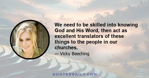 We need to be skilled into knowing God and His Word, then act as excellent translators of these things to the people in our churches.