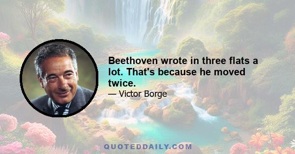 Beethoven wrote in three flats a lot. That's because he moved twice.