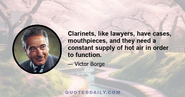 Clarinets, like lawyers, have cases, mouthpieces, and they need a constant supply of hot air in order to function.