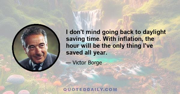 I don't mind going back to daylight saving time. With inflation, the hour will be the only thing I've saved all year.