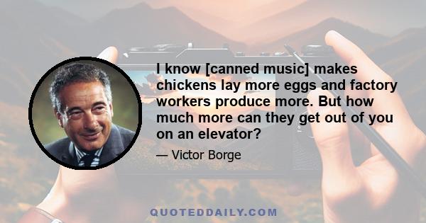 I know [canned music] makes chickens lay more eggs and factory workers produce more. But how much more can they get out of you on an elevator?