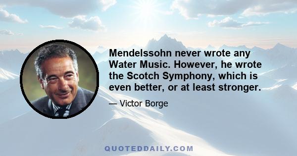 Mendelssohn never wrote any Water Music. However, he wrote the Scotch Symphony, which is even better, or at least stronger.