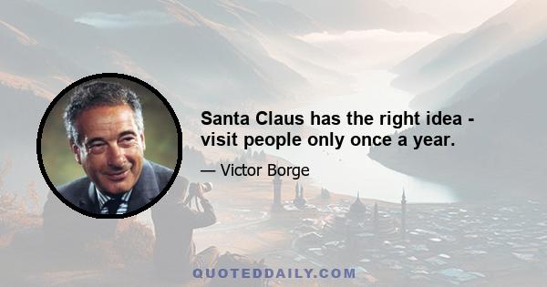 Santa Claus has the right idea - visit people only once a year.