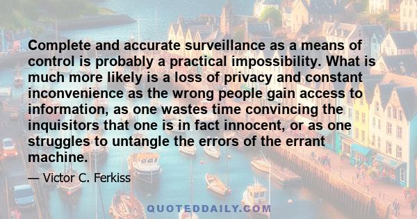 Complete and accurate surveillance as a means of control is probably a practical impossibility. What is much more likely is a loss of privacy and constant inconvenience as the wrong people gain access to information, as 