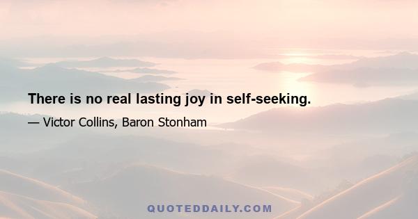 There is no real lasting joy in self-seeking.