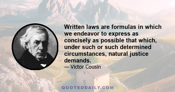 Written laws are formulas in which we endeavor to express as concisely as possible that which, under such or such determined circumstances, natural justice demands.