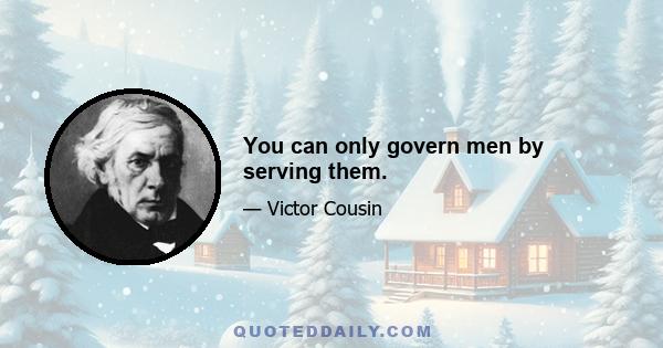 You can only govern men by serving them.