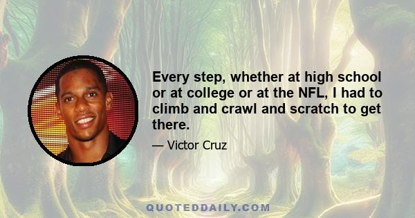 Every step, whether at high school or at college or at the NFL, I had to climb and crawl and scratch to get there.