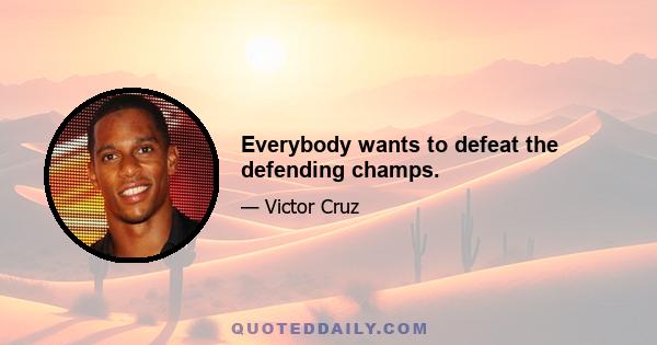 Everybody wants to defeat the defending champs.