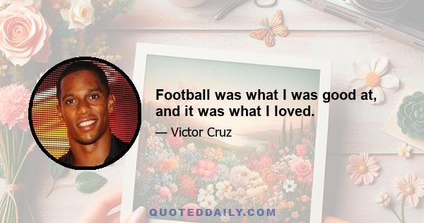 Football was what I was good at, and it was what I loved.