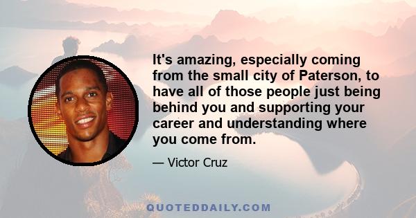 It's amazing, especially coming from the small city of Paterson, to have all of those people just being behind you and supporting your career and understanding where you come from.