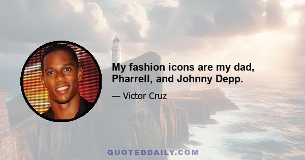 My fashion icons are my dad, Pharrell, and Johnny Depp.