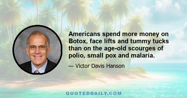 Americans spend more money on Botox, face lifts and tummy tucks than on the age-old scourges of polio, small pox and malaria.