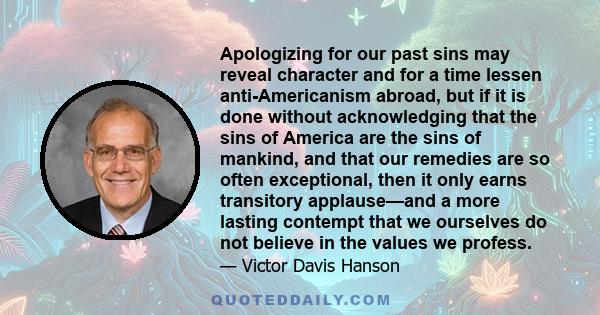 Apologizing for our past sins may reveal character and for a time lessen anti-Americanism abroad, but if it is done without acknowledging that the sins of America are the sins of mankind, and that our remedies are so