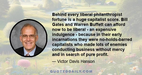 Behind every liberal philanthropist fortune is a huge capitalist score. Bill Gates and Warren Buffett can afford now to be liberal - an expensive indulgence - because in their early incarnations they were